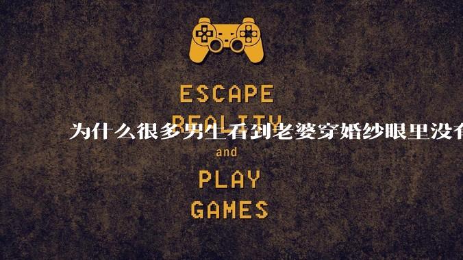 为什么很多男生看到老婆穿婚纱眼里没有光?