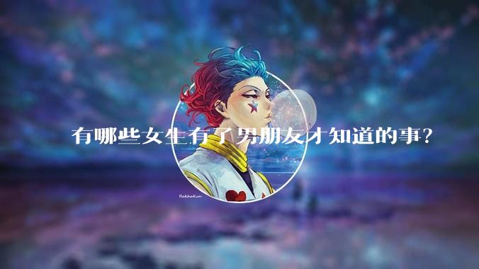 有哪些女生有了男朋友才知道的事？