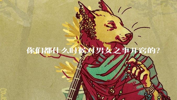 你们都什么时候对男女之事开窍的？