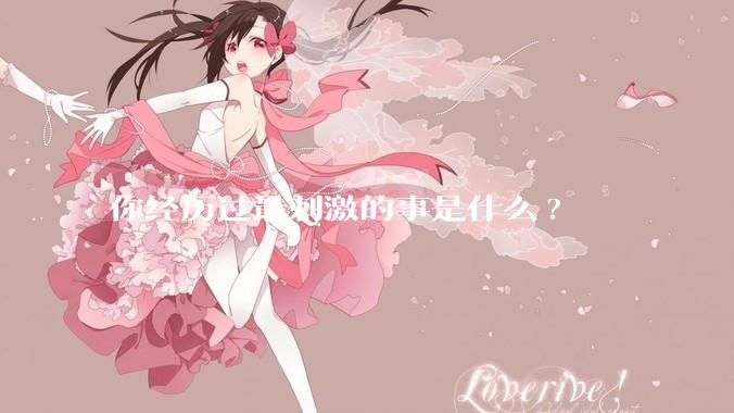 你经历过最刺激的事是什么?