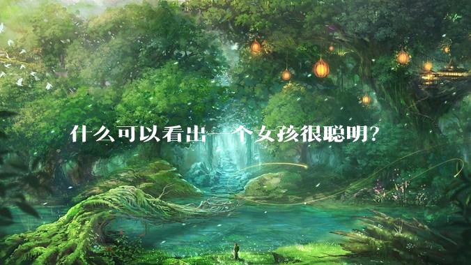 什么可以看出一个女孩很聪明？