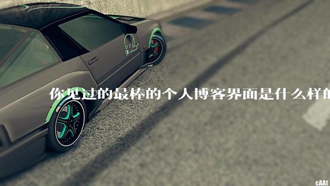 你见过的最棒的个人博客界面是什么样的？
