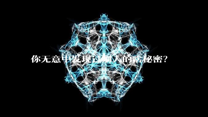 你无意中发现过别人的啥秘密？