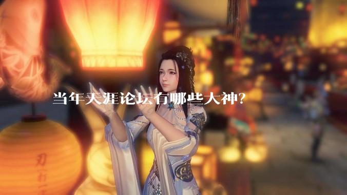 当年天涯论坛有哪些大神？