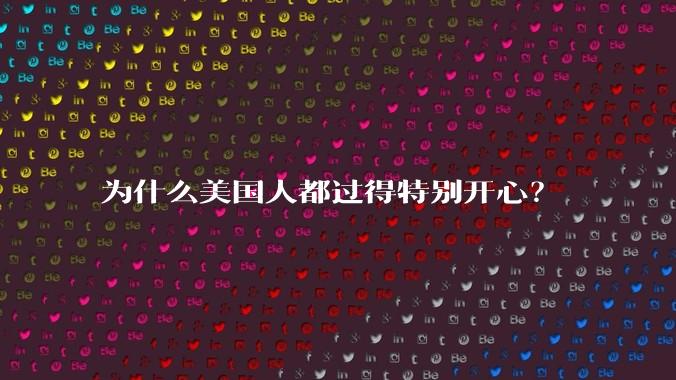 为什么美国人都过得特别开心？