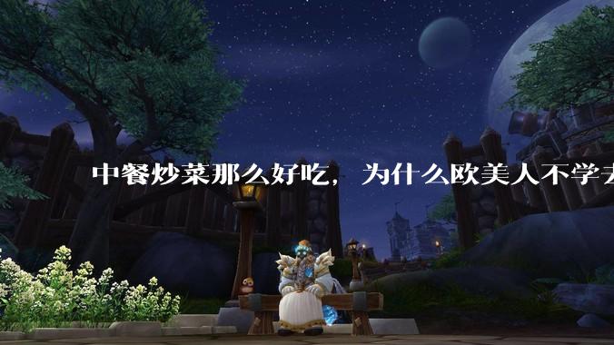 中餐炒菜那么好吃，为什么欧美人不学去？