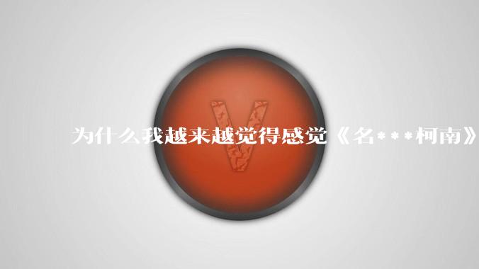 为什么我越来越觉得感觉《名***柯南》最终会烂尾？