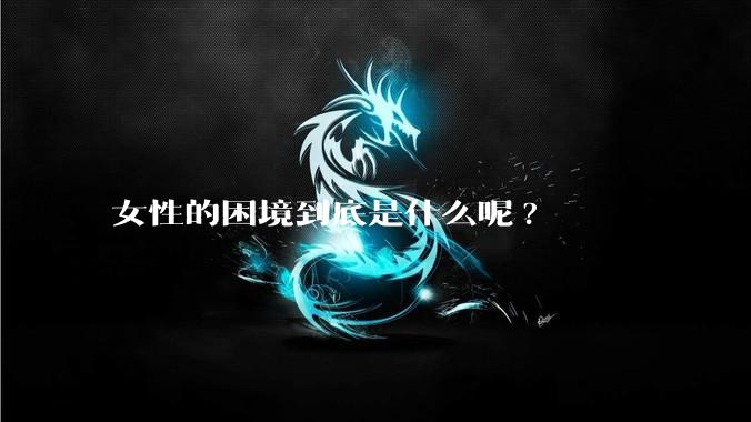 女性的困境到底是什么呢?