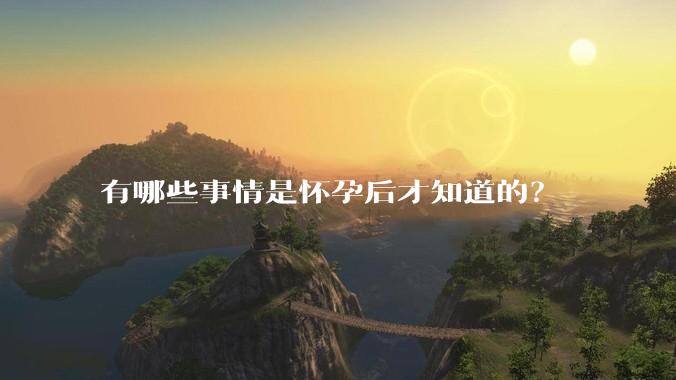 有哪些事情是怀孕后才知道的？