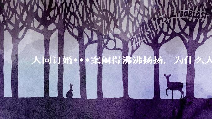 大同订婚***案闹得沸沸扬扬，为什么人们的反应如此强烈？