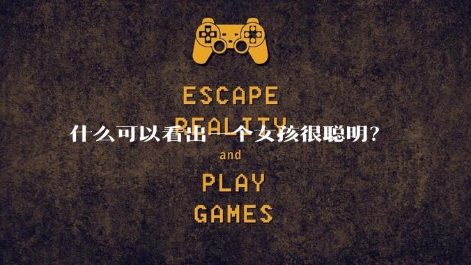 什么可以看出一个女孩很聪明？