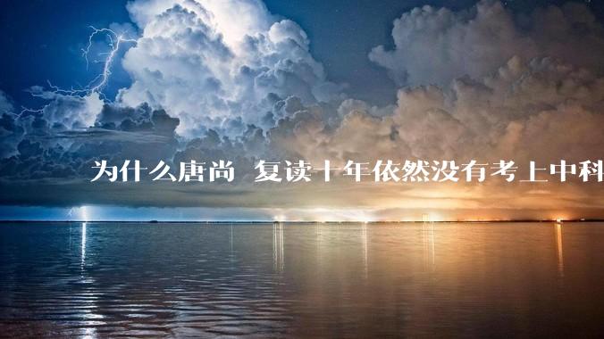 为什么唐尚珺复读十年依然没有考上中科大？