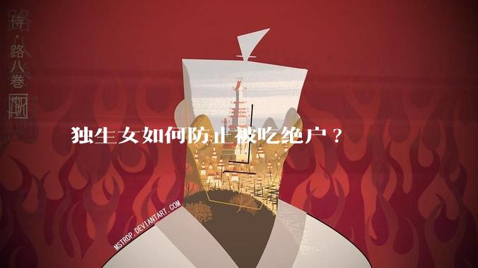 独生女如何防止被吃绝户?