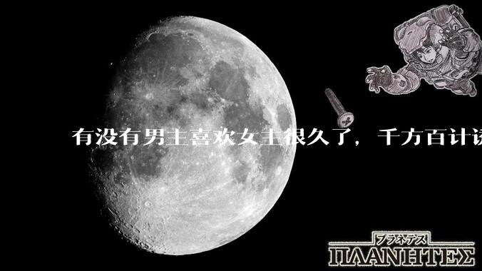 有没有男主喜欢女主很久了，千方百计诱拐女主的超甜超甜的甜宠文？！！?