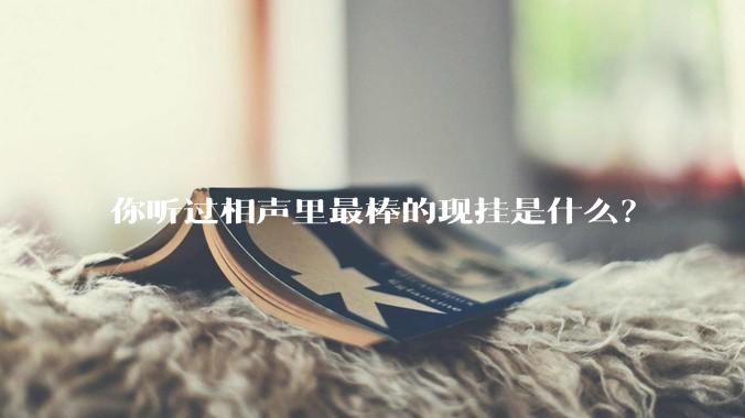 你听过相声里最棒的现挂是什么？