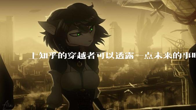 上知乎的穿越者可以透露一点未来的事吗？