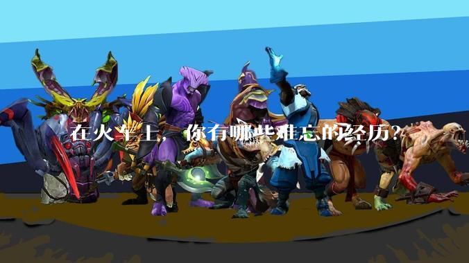 在火车上，你有哪些难忘的经历？