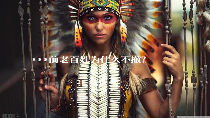 ***前老百姓为什么不撤？