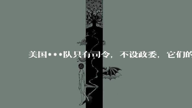 美国***队只有司令，不设政委，它们的文官治***咋实现的？