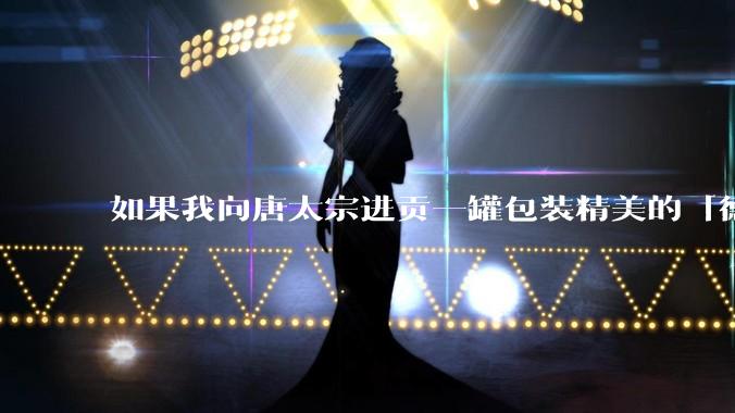 如果我向唐太宗进贡一罐包装精美的「德芙巧克力」会怎么样?