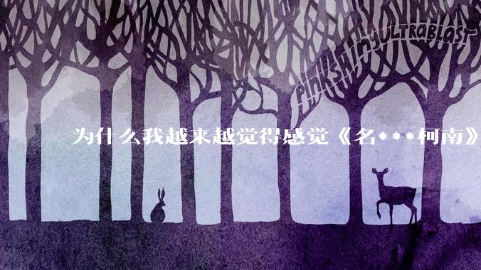 为什么我越来越觉得感觉《名***柯南》最终会烂尾？