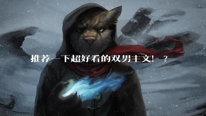 推荐一下超好看的双男主文！?