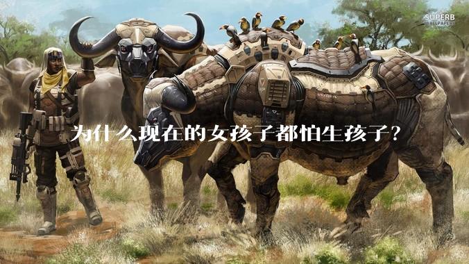 为什么现在的女孩子都怕生孩子？