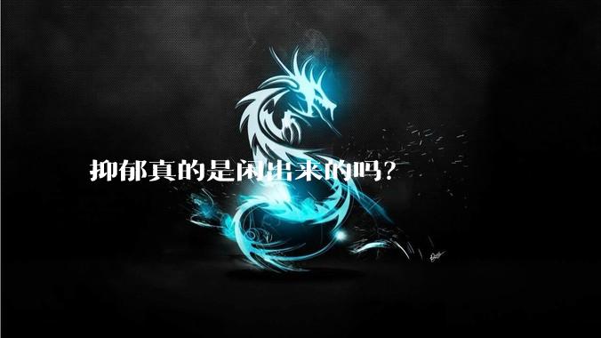 抑郁真的是闲出来的吗？