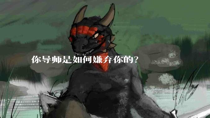 你导师是如何嫌弃你的？