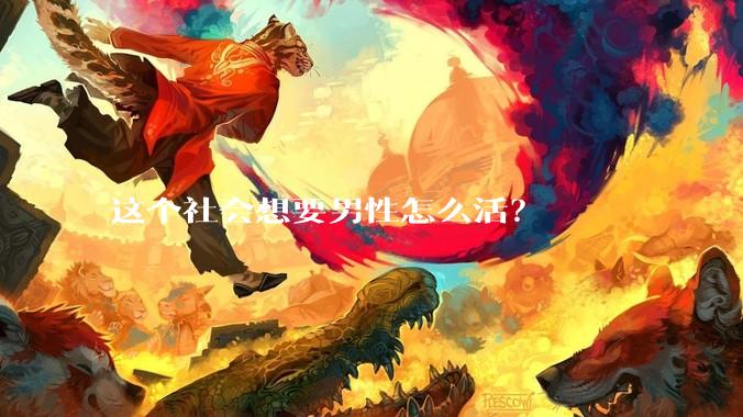 这个社会想要男性怎么活？