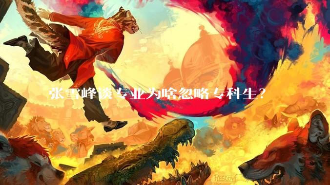 张雪峰谈专业为啥忽略专科生？