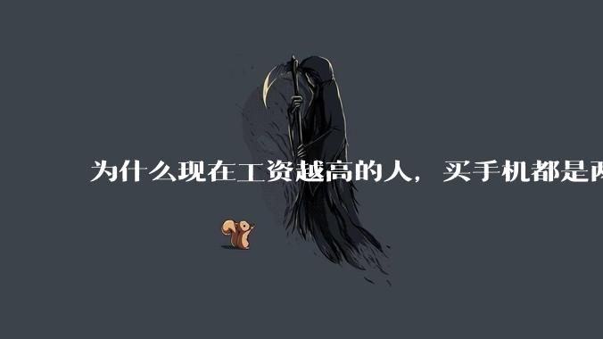 为什么现在工资越高的人，买手机都是两三千块的，反而工资越底的人，要买六七千或八九千的手机？