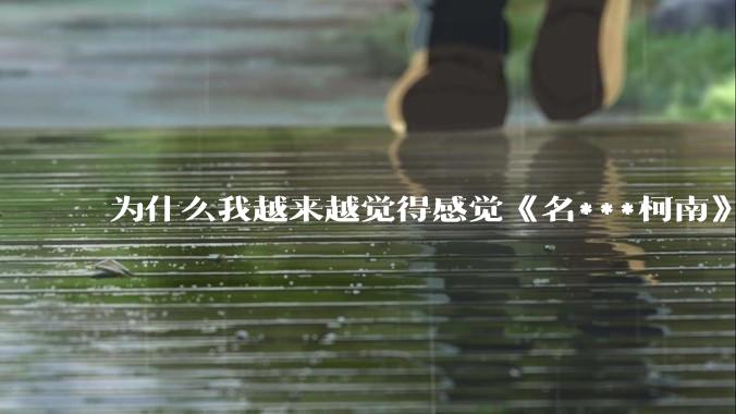为什么我越来越觉得感觉《名***柯南》最终会烂尾？
