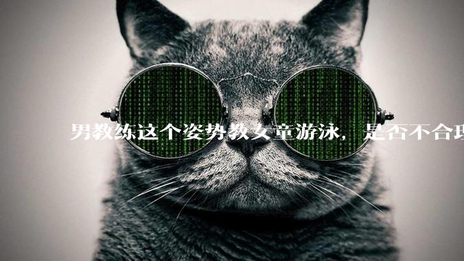 男教练这个姿势教女童游泳，是否不合理？应该如何维权？