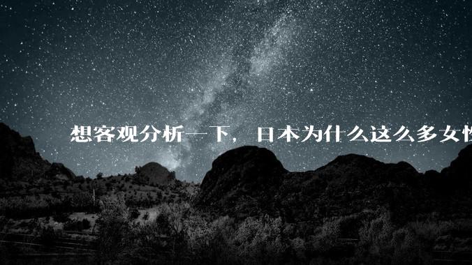 想客观分析一下，日本为什么这么多女性主动去拍AV？