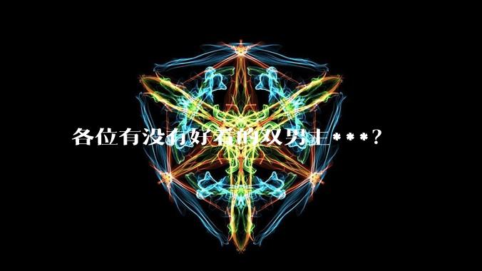 各位有没有好看的双男主***？
