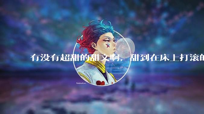 有没有超甜的甜文啊，甜到在床上打滚的那种？