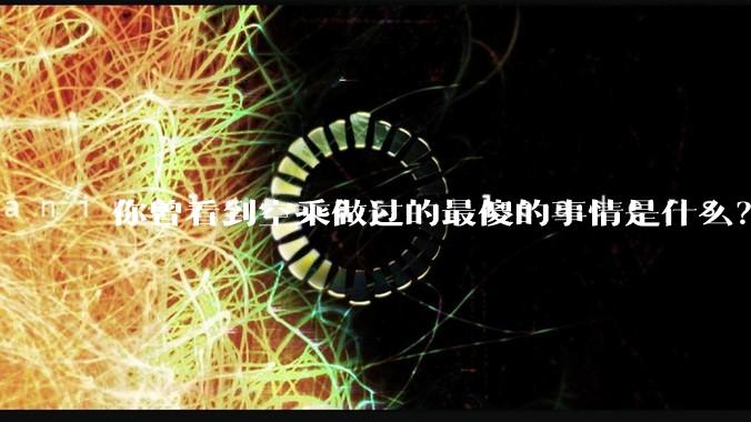 你曾看到空乘做过的最傻的事情是什么？