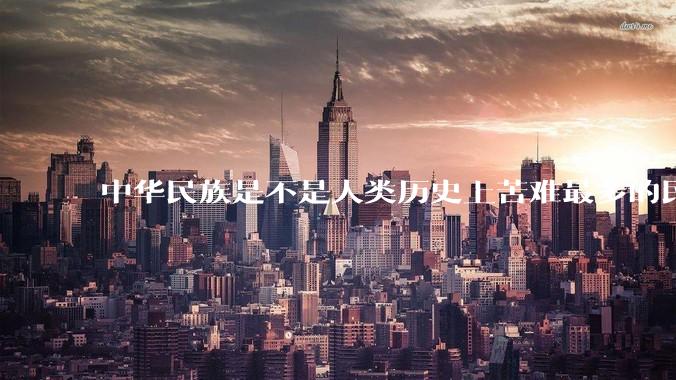 中华民族是不是人类历史上苦难最多的民族？