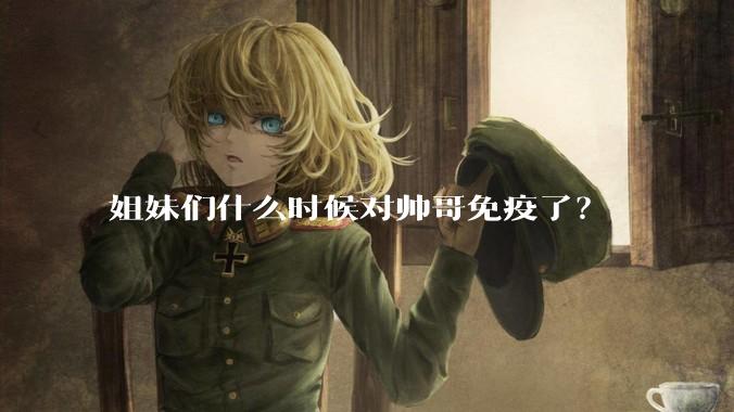 姐妹们什么时候对帅哥免疫了？