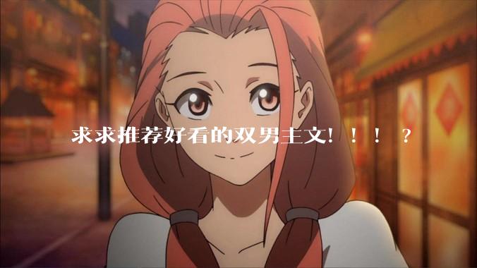 求求推荐好看的双男主文！！！?