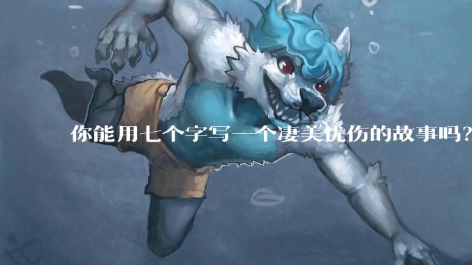你能用七个字写一个凄美忧伤的故事吗？